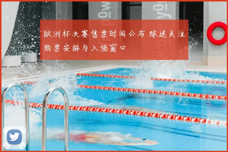 欧洲杯决赛售票时间公布 球迷关注购票安排与入场窗口