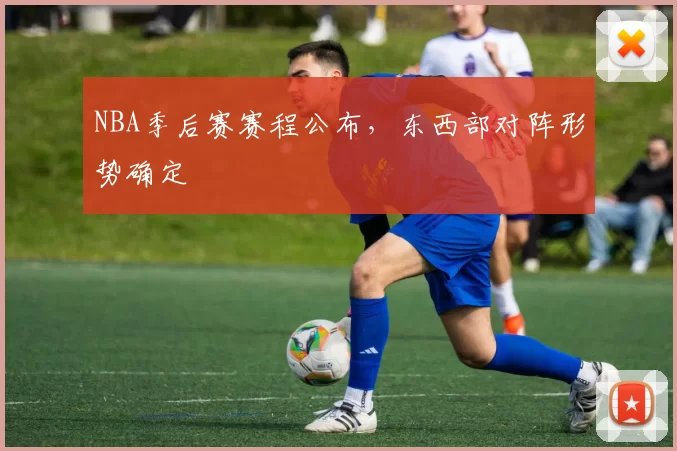 NBA季后赛赛程公布，东西部对阵形势确定