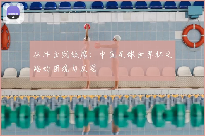 从冲击到缺席：中国足球世界杯之路的困境与反思