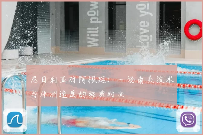 尼日利亚对阿根廷:一场南美技术与非洲速度的经典对决
