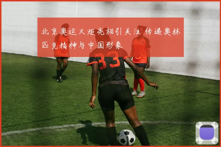 北京奥运火炬亮相引关注 传递奥林匹克精神与中国形象