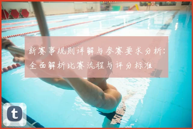 新赛事规则详解与参赛要求分析:全面解析比赛流程与评分标准