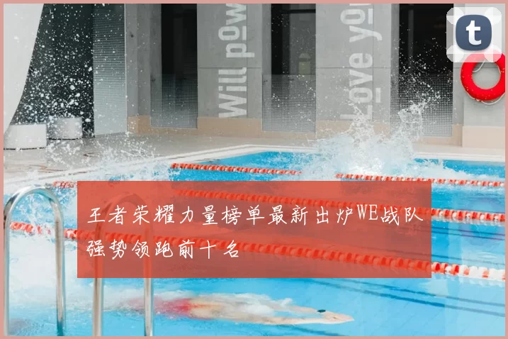 王者荣耀力量榜单最新出炉WE战队强势领跑前十名