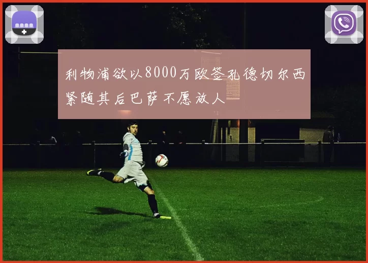 利物浦欲以8000万欧签孔德切尔西紧随其后巴萨不愿放人