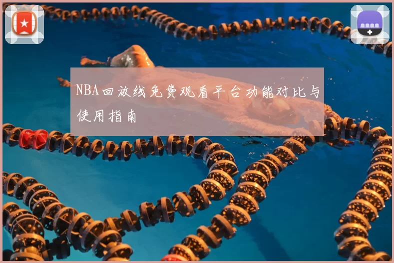 NBA回放线免费观看平台功能对比与使用指南