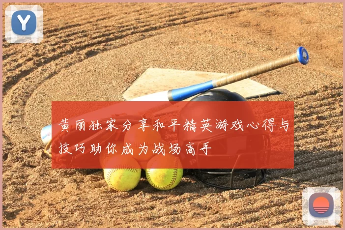 黄丽独家分享和平精英游戏心得与技巧助你成为战场高手