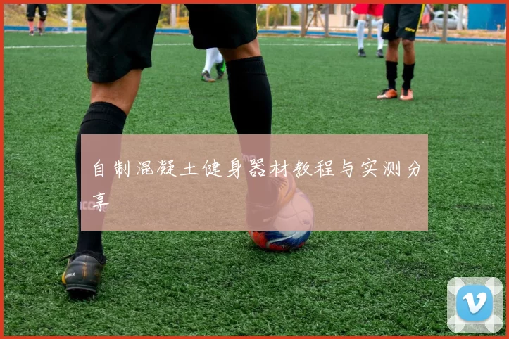 自制混凝土健身器材教程与实测分享