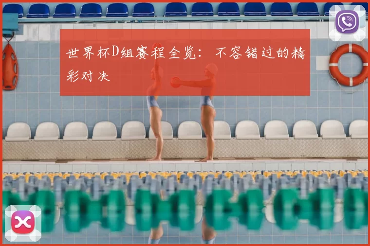 世界杯D组赛程全览:不容错过的精彩对决