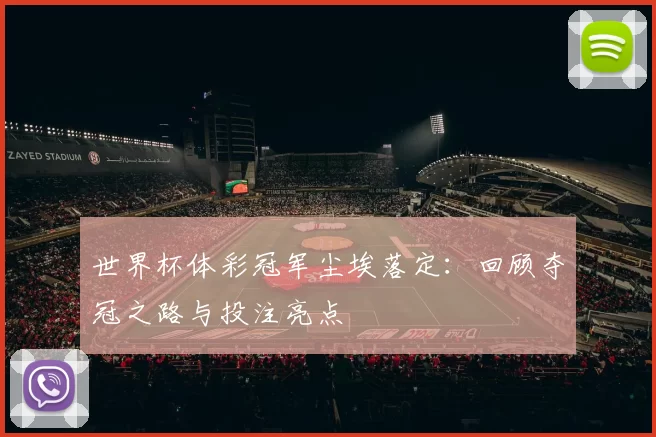世界杯体彩冠军尘埃落定:回顾夺冠之路与投注亮点