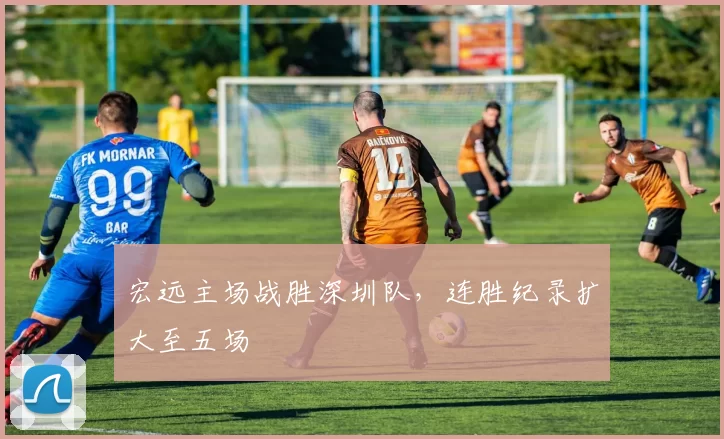 宏远主场战胜深圳队，连胜纪录扩大至五场