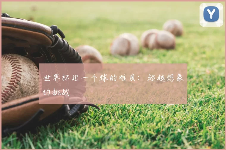 世界杯进一个球的难度：超越想象的挑战