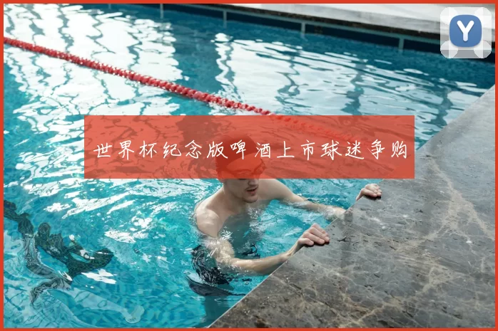 世界杯纪念版啤酒上市球迷争购