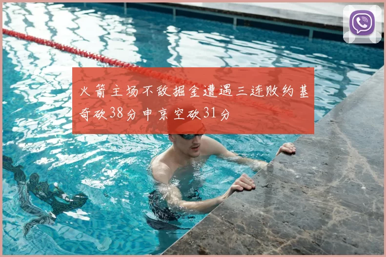 火箭主场不敌掘金遭遇三连败约基奇砍38分申京空砍31分