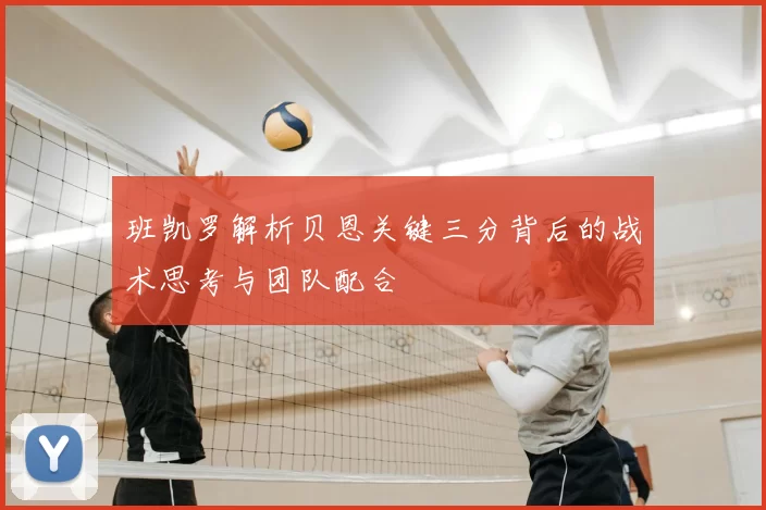 班凯罗解析贝恩关键三分背后的战术思考与团队配合