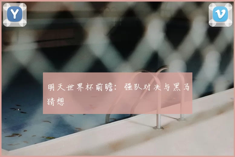 明天世界杯前瞻:强队对决与黑马猜想