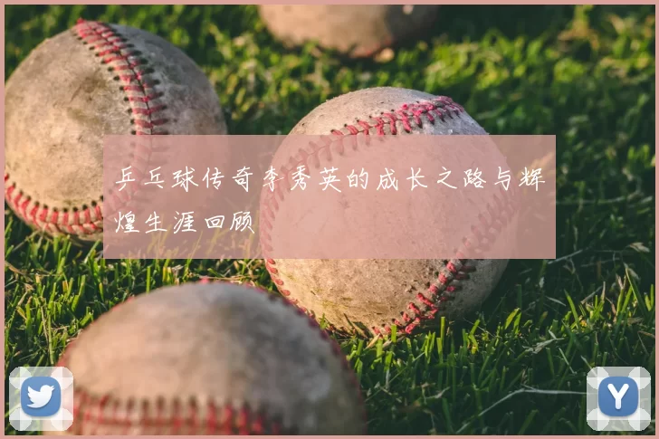 乒乓球传奇李秀英的成长之路与辉煌生涯回顾