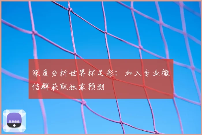 深度分析世界杯足彩:加入专业微信群获取独家预测