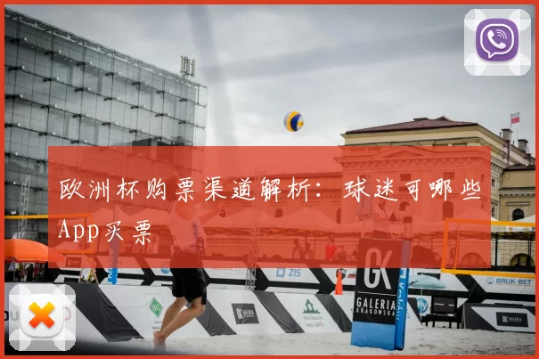 欧洲杯购票渠道解析：球迷可哪些App买票