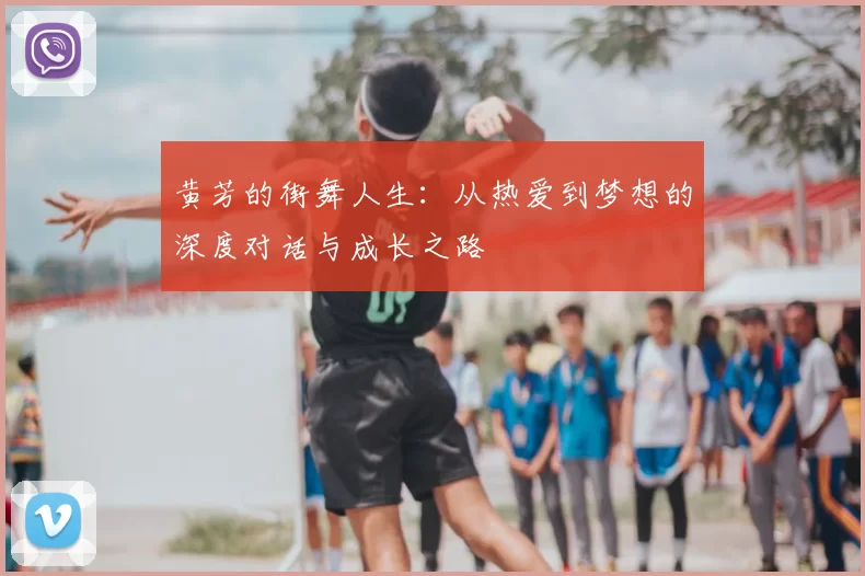 黄芳的街舞人生：从热爱到梦想的深度对话与成长之路