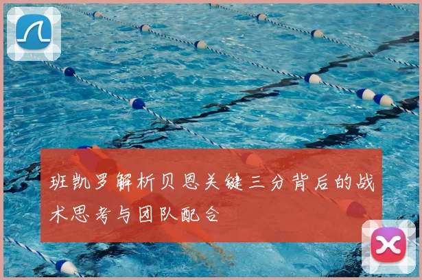 班凯罗解析贝恩关键三分背后的战术思考与团队配合