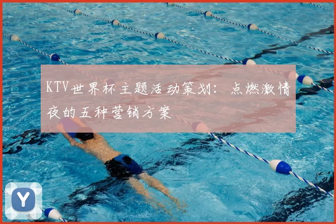 KTV世界杯主题活动策划：点燃激情夜的五种营销方案