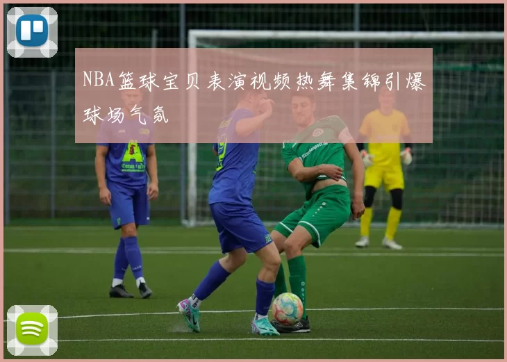 NBA篮球宝贝表演视频热舞集锦引爆球场气氛