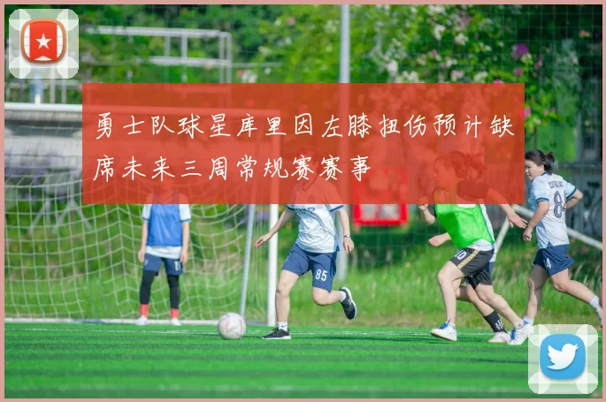 勇士队球星库里因左膝扭伤预计缺席未来三周常规赛赛事