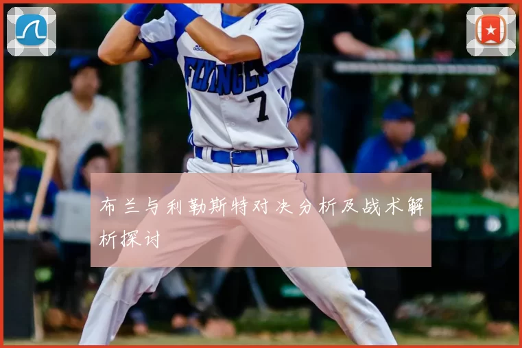 布兰与利勒斯特对决分析及战术解析探讨