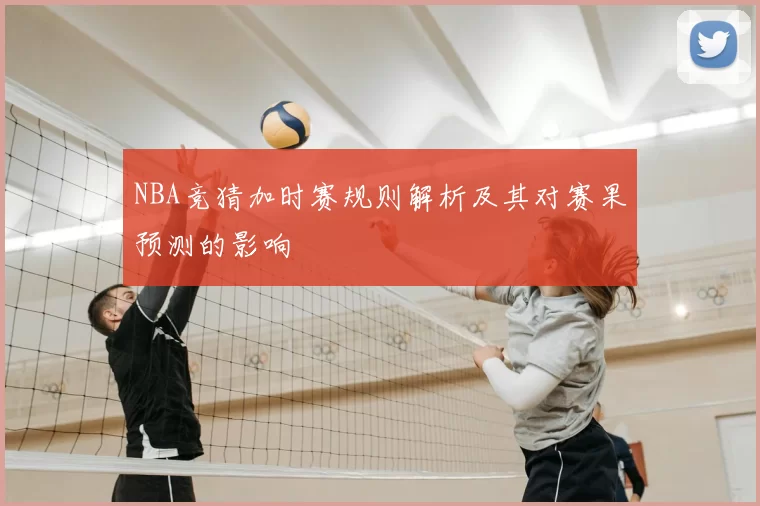 NBA竞猜加时赛规则解析及其对赛果预测的影响