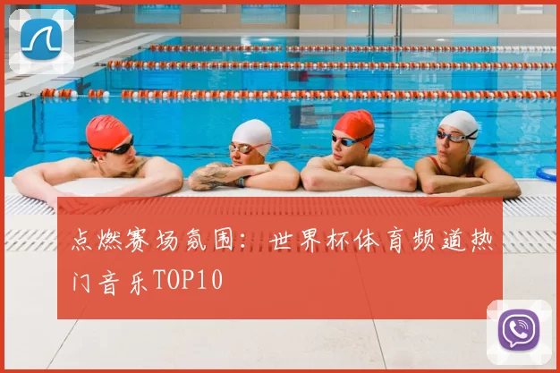点燃赛场氛围:世界杯体育频道热门音乐TOP10
