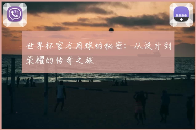 世界杯官方用球的秘密：从设计到荣耀的传奇之旅