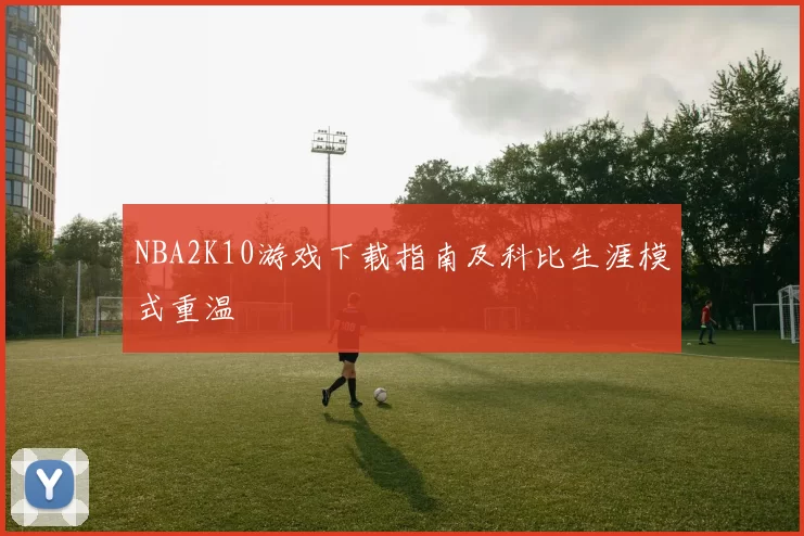 NBA2K10游戏下载指南及科比生涯模式重温