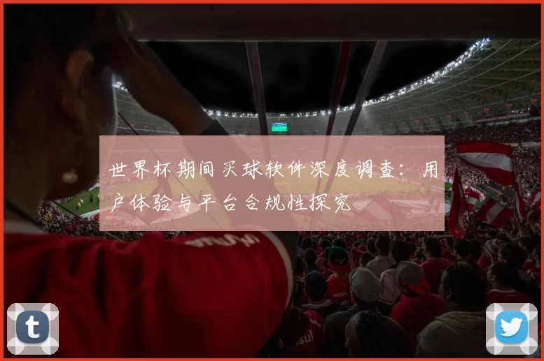 世界杯期间买球软件深度调查：用户体验与平台合规性探究