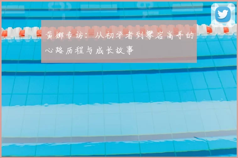 黄娜专访:从初学者到攀岩高手的心路历程与成长故事