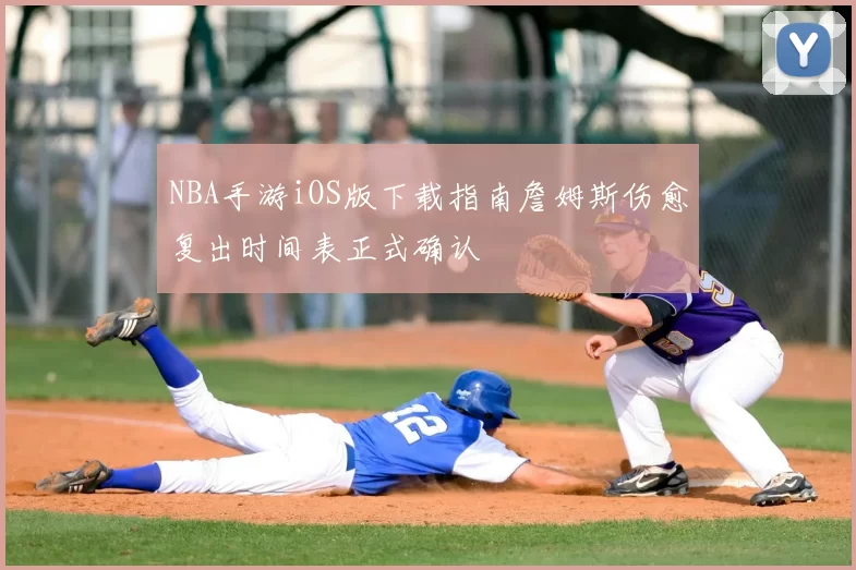 NBA手游iOS版下载指南詹姆斯伤愈复出时间表正式确认