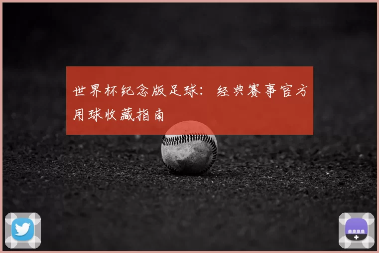 世界杯纪念版足球:经典赛事官方用球收藏指南