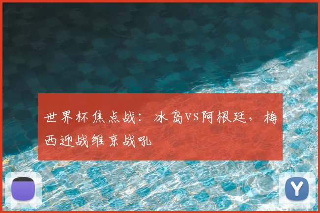 世界杯焦点战：冰岛vs阿根廷，梅西迎战维京战吼