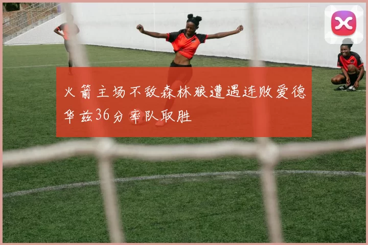 火箭主场不敌森林狼遭遇连败爱德华兹36分率队取胜