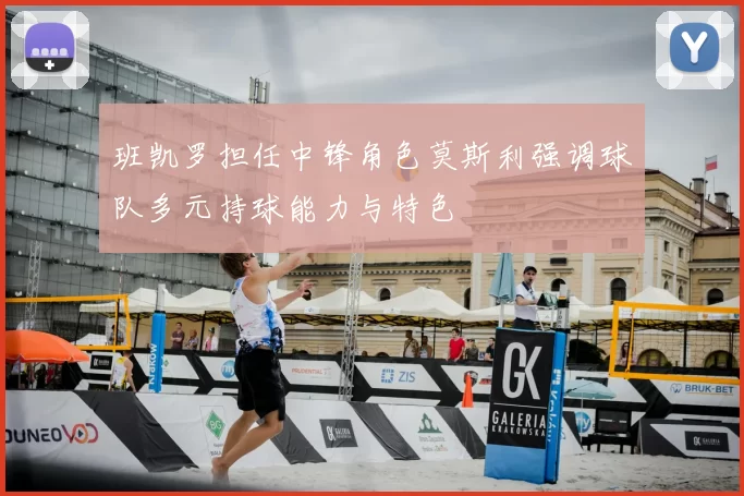 班凯罗担任中锋角色莫斯利强调球队多元持球能力与特色