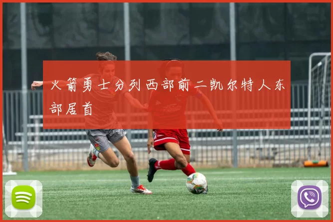 火箭勇士分列西部前二凯尔特人东部居首