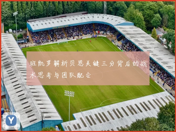班凯罗解析贝恩关键三分背后的战术思考与团队配合