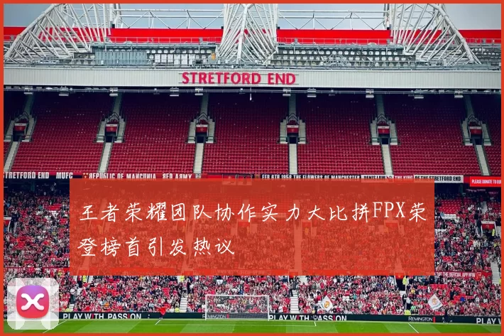 王者荣耀团队协作实力大比拼FPX荣登榜首引发热议