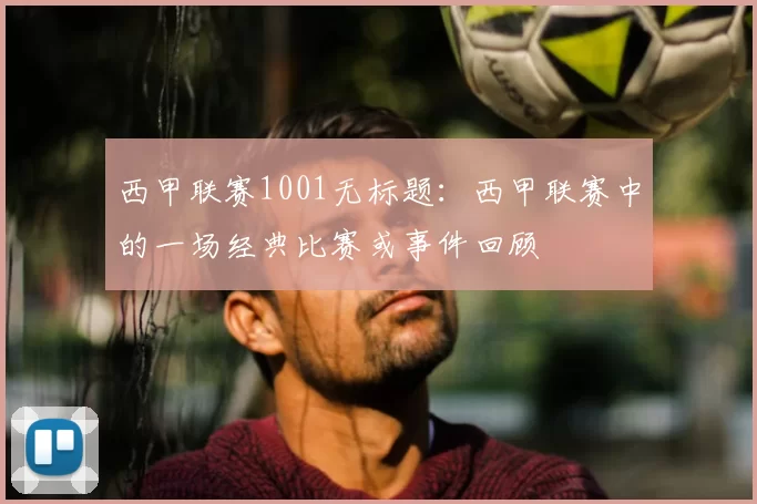 西甲联赛1001无标题：西甲联赛中的一场经典比赛或事件回顾