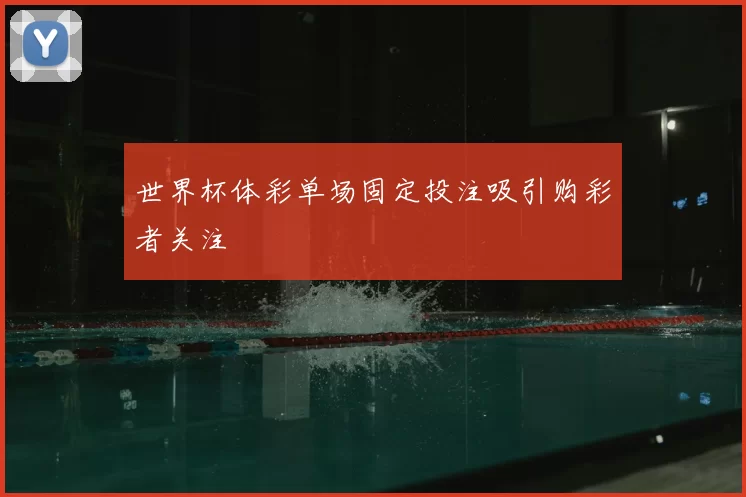 世界杯体彩单场固定投注吸引购彩者关注