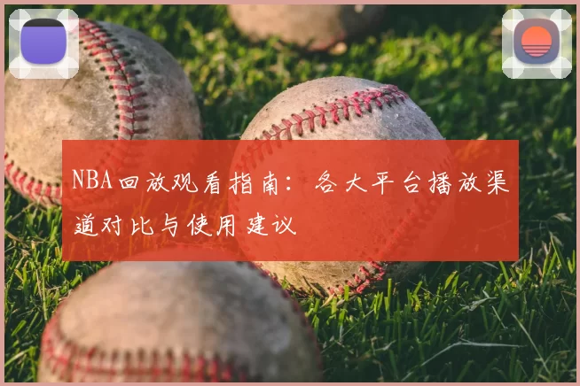 NBA回放观看指南：各大平台播放渠道对比与使用建议