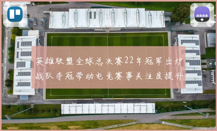 英雄联盟全球总决赛22年冠军出炉战队夺冠带动电竞赛事关注度提升